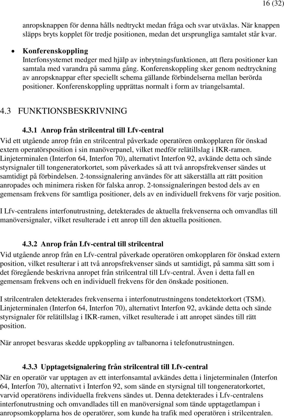 Konferenskoppling sker genom nedtryckning av anropsknappar efter speciellt schema gällande förbindelserna mellan berörda positioner. Konferenskoppling upprättas normalt i form av triangelsamtal. 4.