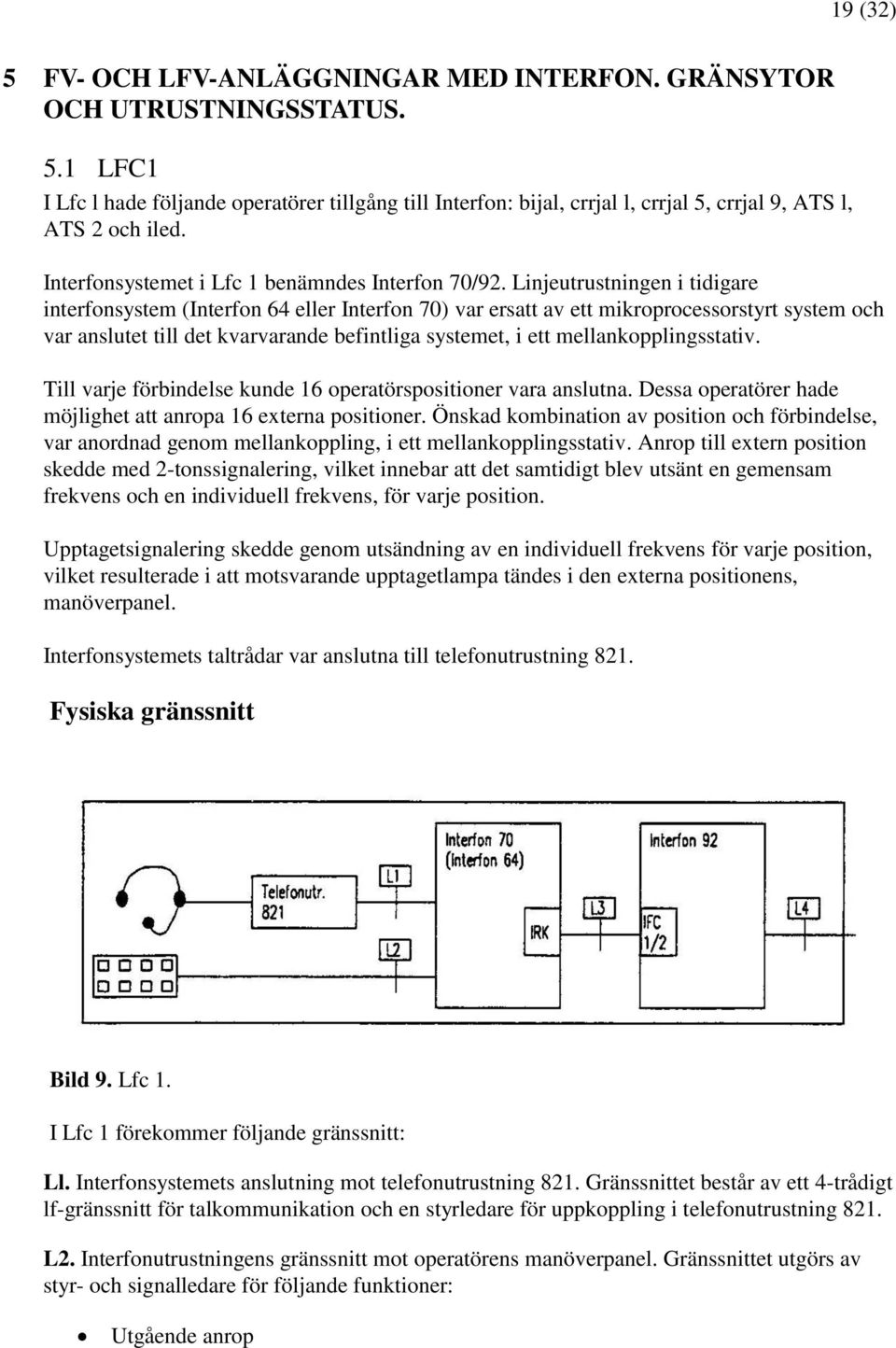 Linjeutrustningen i tidigare interfonsystem (Interfon 64 eller Interfon 70) var ersatt av ett mikroprocessorstyrt system och var anslutet till det kvarvarande befintliga systemet, i ett