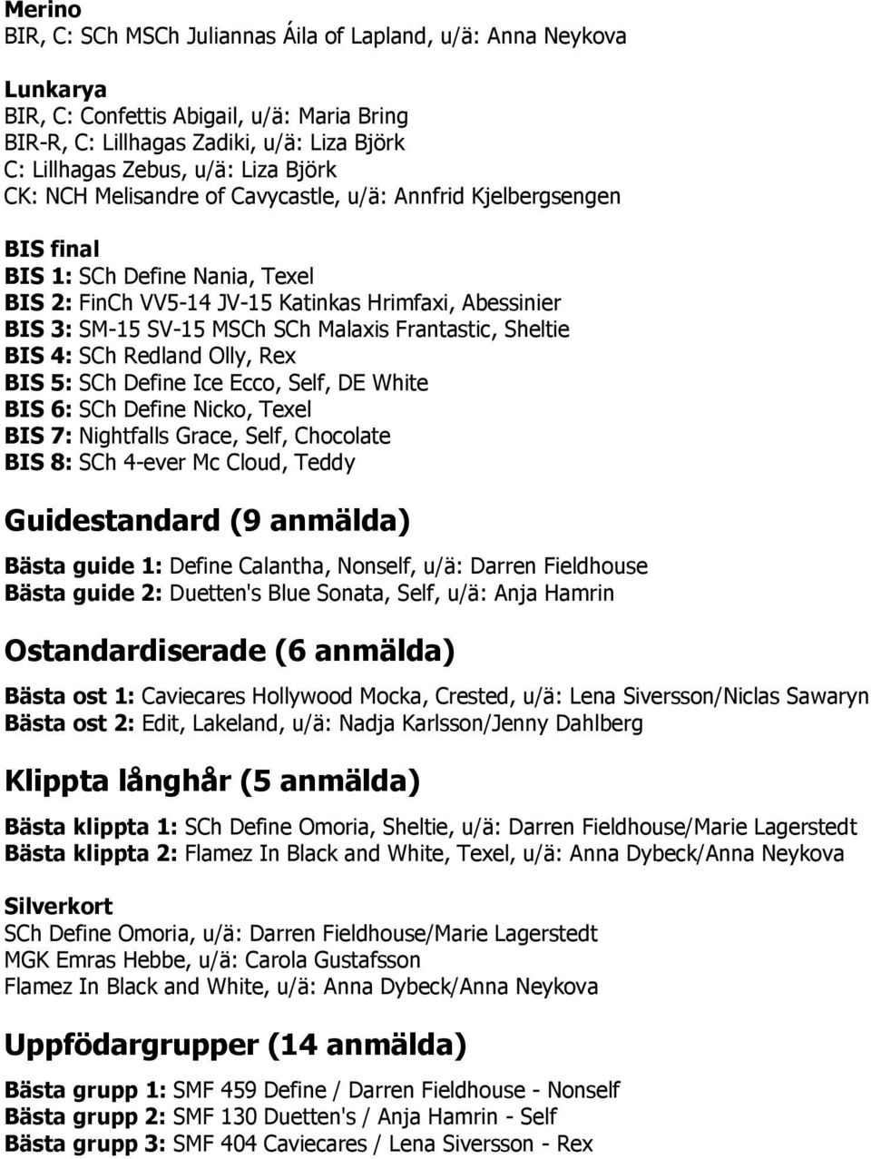 Malaxis Frantastic, Sheltie BIS 4: SCh Redland Olly, Rex BIS 5: SCh Define Ice Ecco, Self, DE White BIS 6: SCh Define Nicko, Texel BIS 7: Nightfalls Grace, Self, Chocolate BIS 8: SCh 4-ever Mc Cloud,