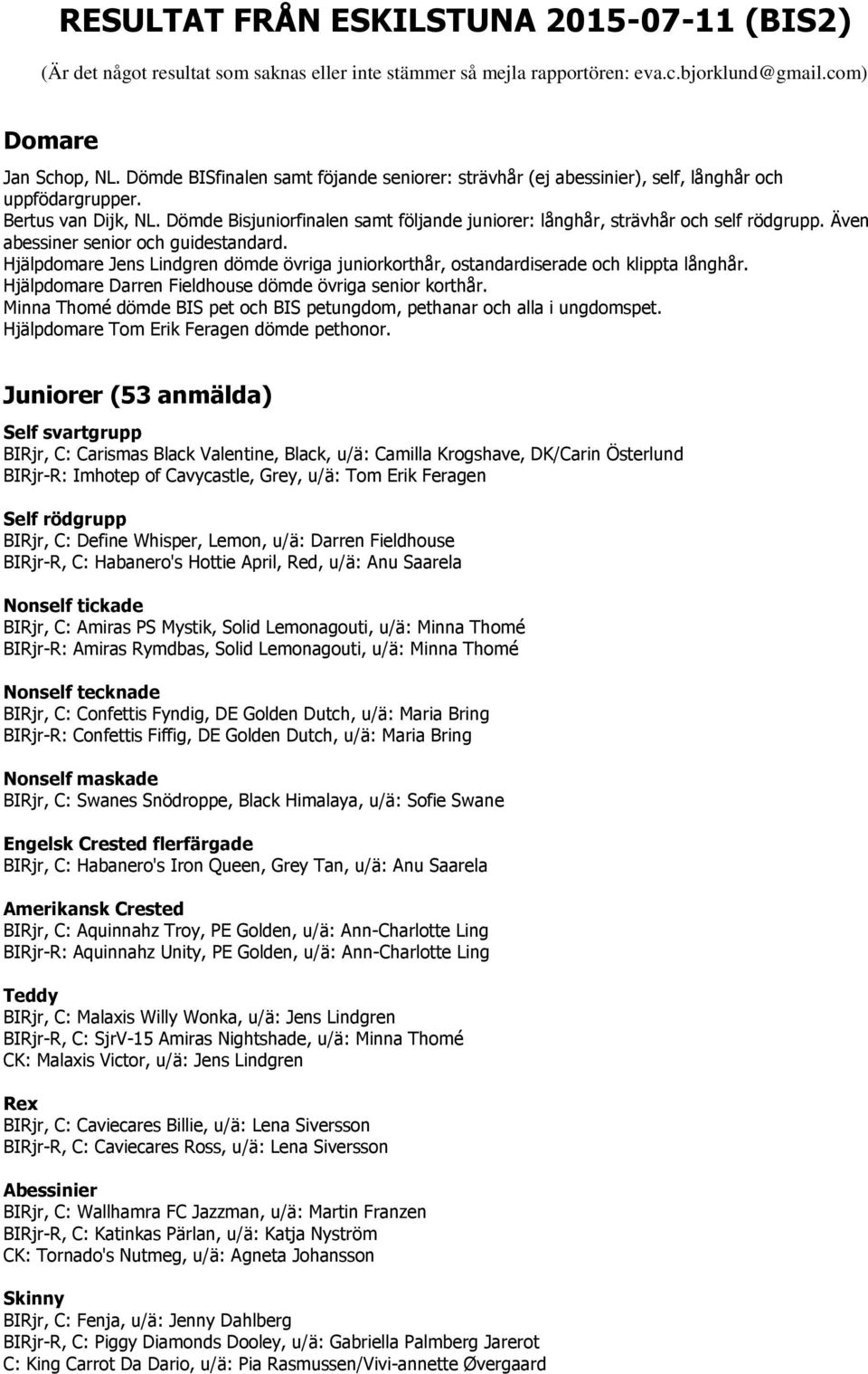 Dömde Bisjuniorfinalen samt följande juniorer: långhår, strävhår och self rödgrupp. Även abessiner senior och guidestandard.