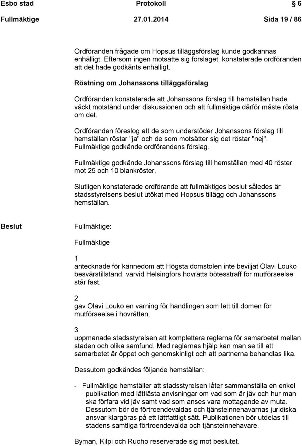 Röstning om Johanssons tilläggsförslag Ordföranden konstaterade att Johanssons förslag till hemställan hade väckt motstånd under diskussionen och att fullmäktige därför måste rösta om det.