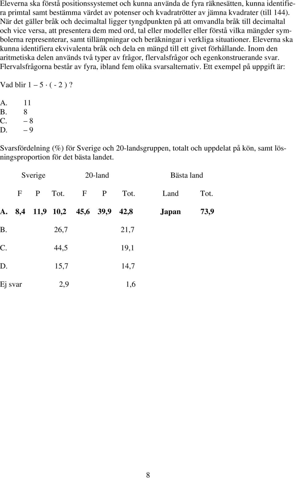 representerar, samt tillämpningar och beräkningar i verkliga situationer. Eleverna ska kunna identifiera ekvivalenta bråk och dela en mängd till ett givet förhållande.