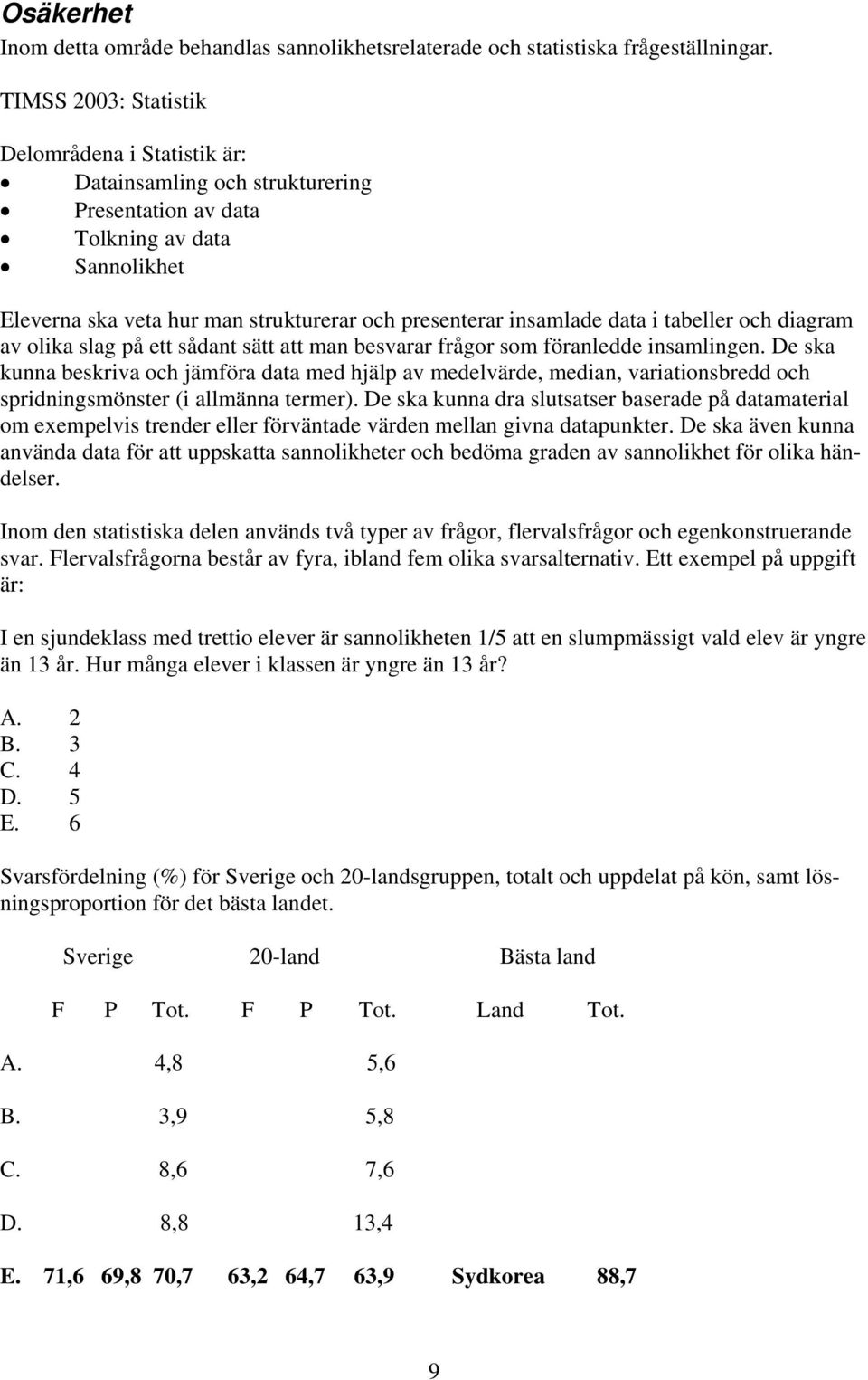 data i tabeller och diagram av olika slag på ett sådant sätt att man besvarar frågor som föranledde insamlingen.