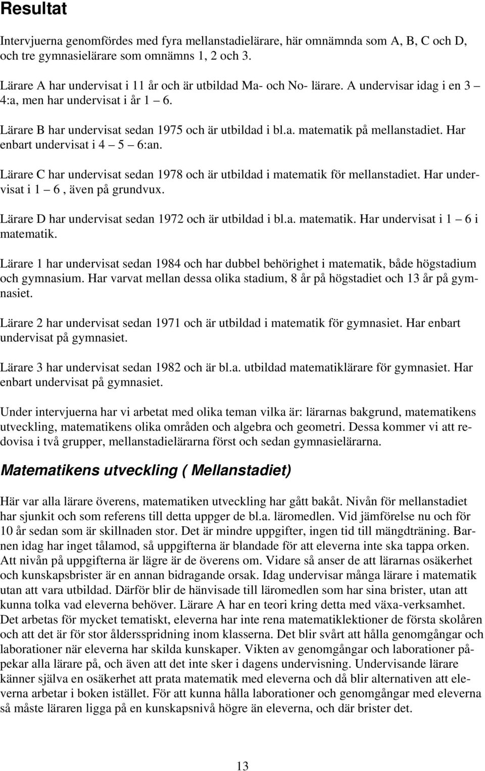 Har enbart undervisat i 4 5 6:an. Lärare C har undervisat sedan 1978 och är utbildad i matematik för mellanstadiet. Har undervisat i 1 6, även på grundvux.