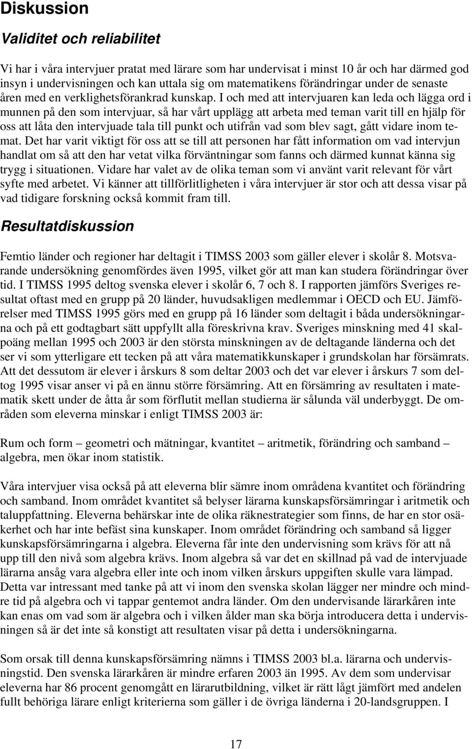 I och med att intervjuaren kan leda och lägga ord i munnen på den som intervjuar, så har vårt upplägg att arbeta med teman varit till en hjälp för oss att låta den intervjuade tala till punkt och