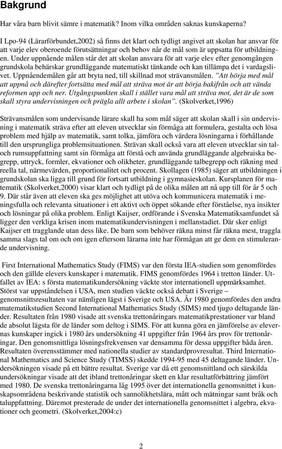 Under uppnående målen står det att skolan ansvara för att varje elev efter genomgången grundskola behärskar grundläggande matematiskt tänkande och kan tillämpa det i vardagslivet.