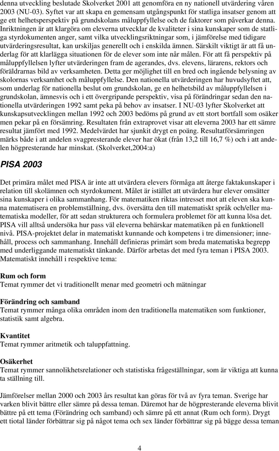 Inriktningen är att klargöra om eleverna utvecklar de kvaliteter i sina kunskaper som de statliga styrdokumenten anger, samt vilka utvecklingsriktningar som, i jämförelse med tidigare