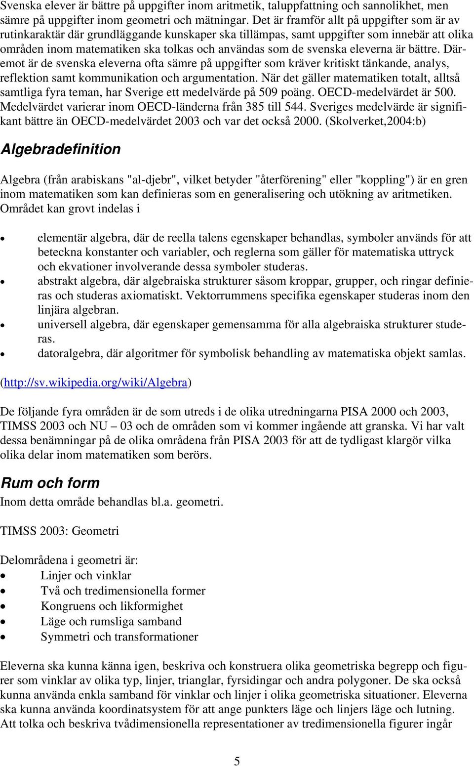 svenska eleverna är bättre. Däremot är de svenska eleverna ofta sämre på uppgifter som kräver kritiskt tänkande, analys, reflektion samt kommunikation och argumentation.