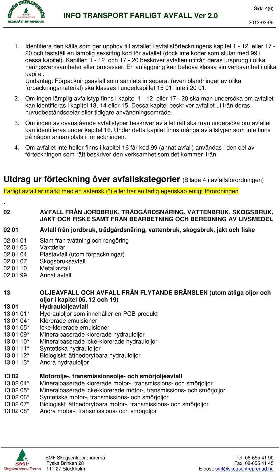 kapitel). Kapitlen 1-12 och 17-20 beskriver avfallen utifrån deras ursprung i olika näringsverksamheter eller processer. En anläggning kan behöva klassa sin verksamhet i olika kapitel.