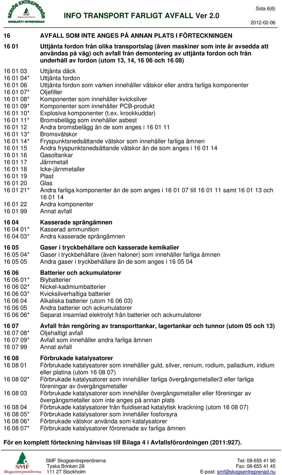 komponenter 16 01 07* Oljefilter 16 01 08* Komponenter som innehåller kvicksilver 16 01 09* Komponenter som innehåller PCB-produkt 16 01 10* Explosiva komponenter (t.ex.