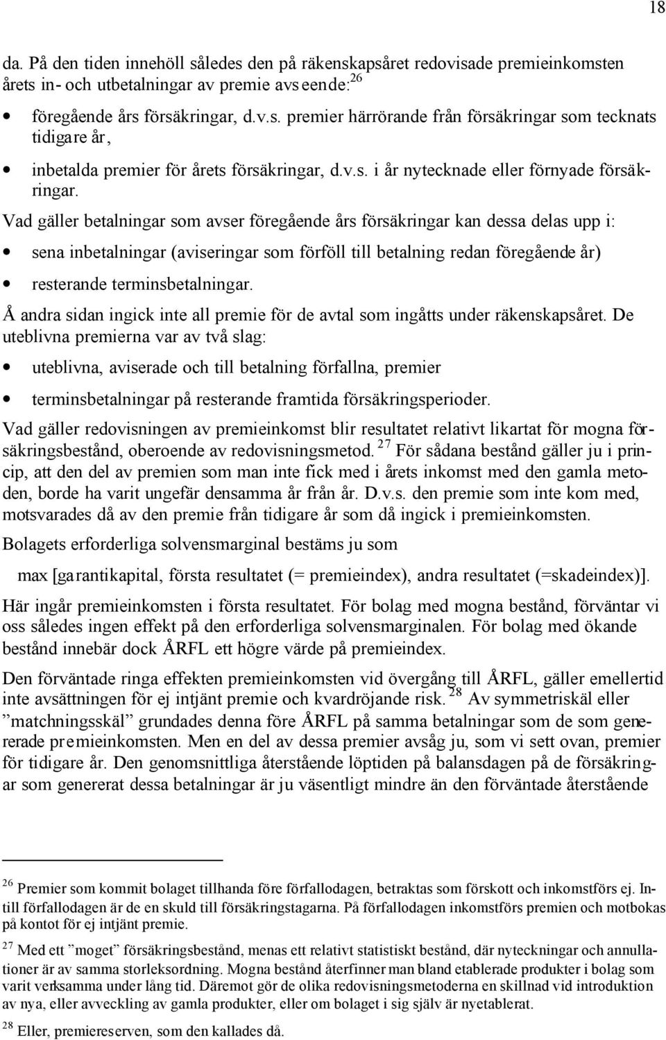 Vad gäller bealningar som avser föregående års försäkringar kan dessa delas upp i: sena inbealningar (aviseringar som förföll ill bealning redan föregående år) reserande erminsbealningar.