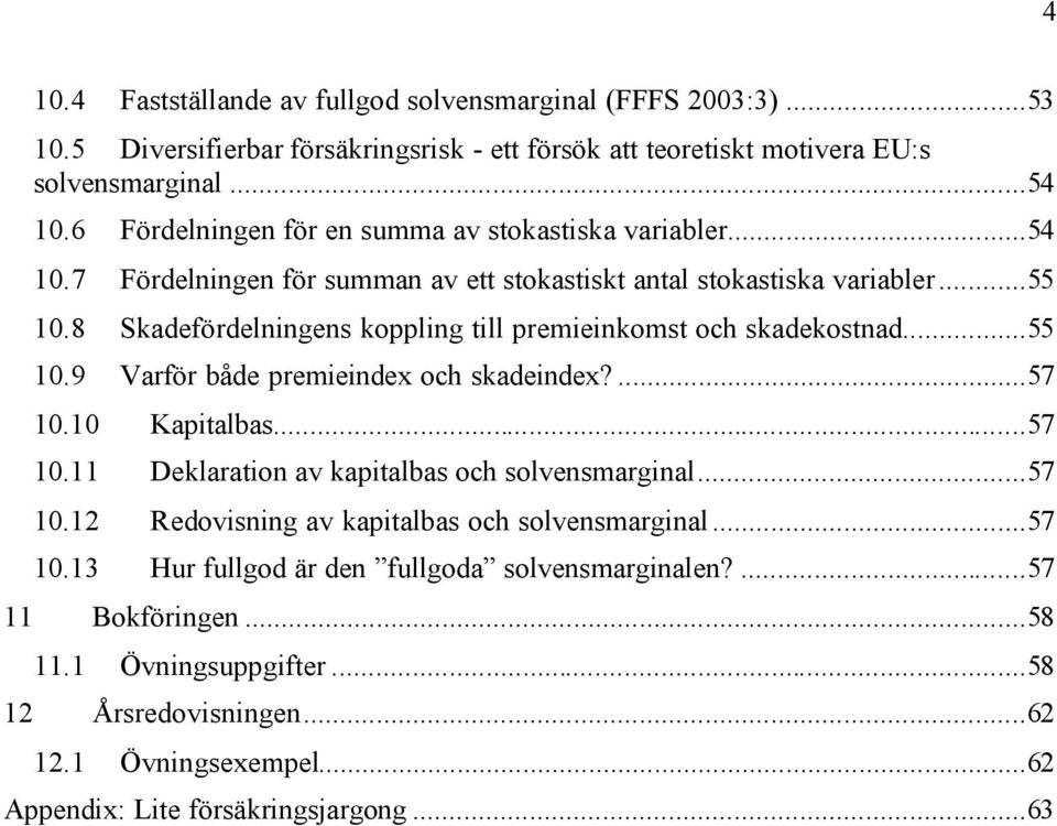 8 Skadefördelningens koppling ill premieinkoms och skadekosnad...55 10.9 Varför både premieindex och skadeindex?...57 10.10 Kapialbas...57 10.11 Deklaraion av kapialbas och solvensmarginal.