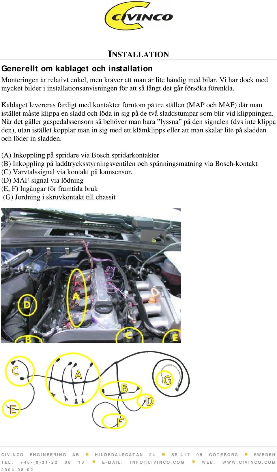 Kablaget levereras färdigt med kontakter förutom på tre ställen (MAP och MAF) där man istället måste klippa en sladd och löda in sig på de två sladdstumpar som blir vid klippningen.