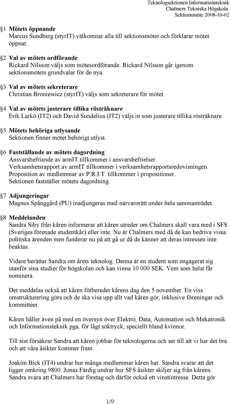 4 Val av mötets justerare tillika rösträknare Erik Larkö (IT2) och David Sundelius (IT2) väljs in som justerare tillika rösträknare. 5 Mötets behöriga utlysande Sektionen finner mötet behörigt utlyst.
