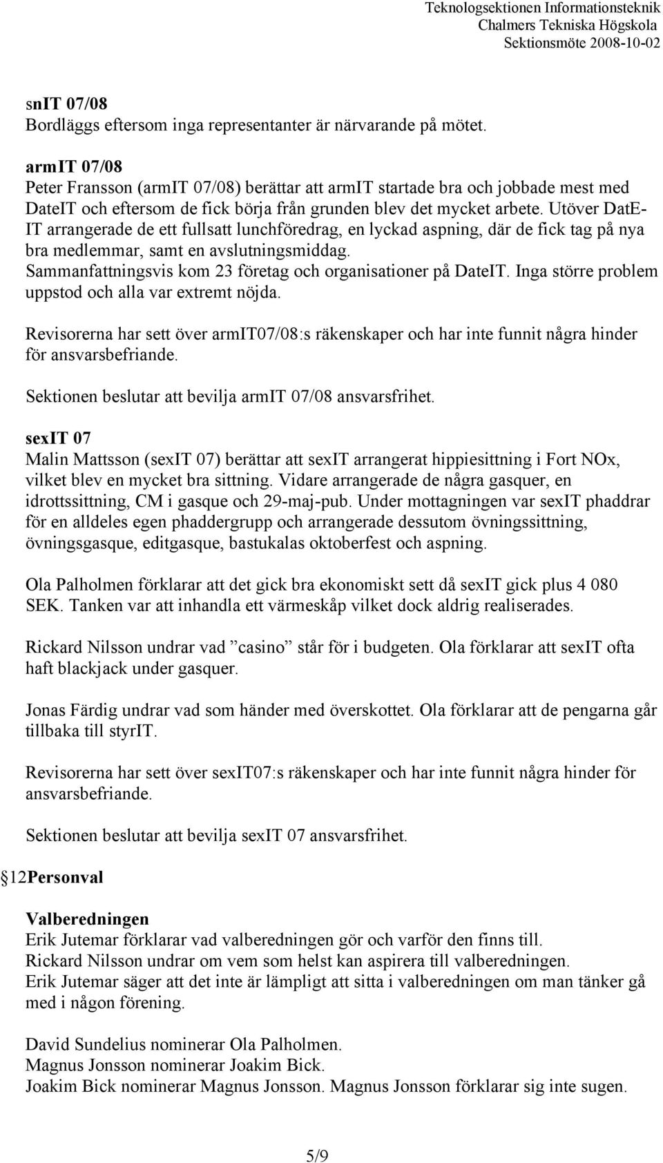 Utöver DatE- IT arrangerade de ett fullsatt lunchföredrag, en lyckad aspning, där de fick tag på nya bra medlemmar, samt en avslutningsmiddag.