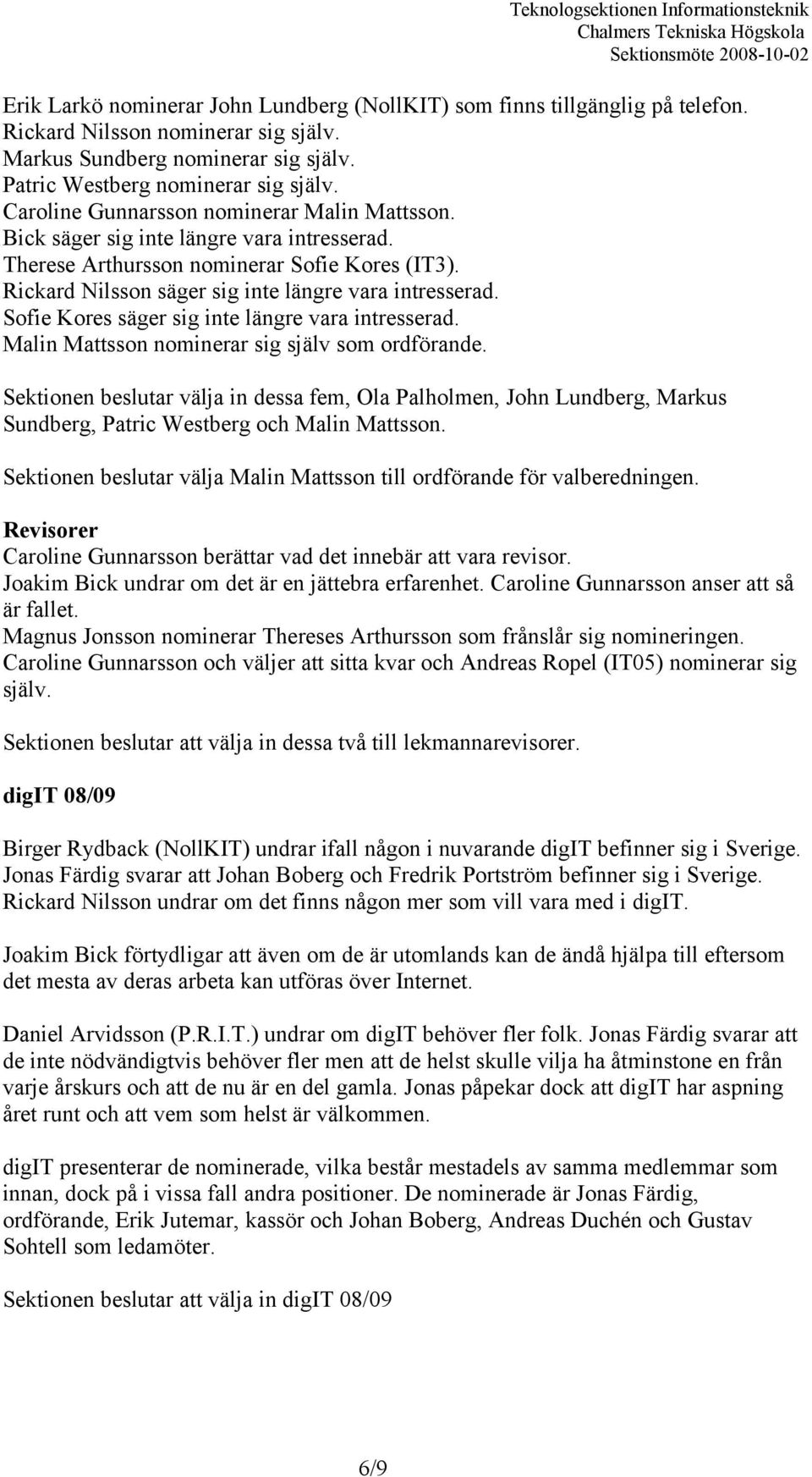 Sofie Kores säger sig inte längre vara intresserad. Malin Mattsson nominerar sig själv som ordförande.