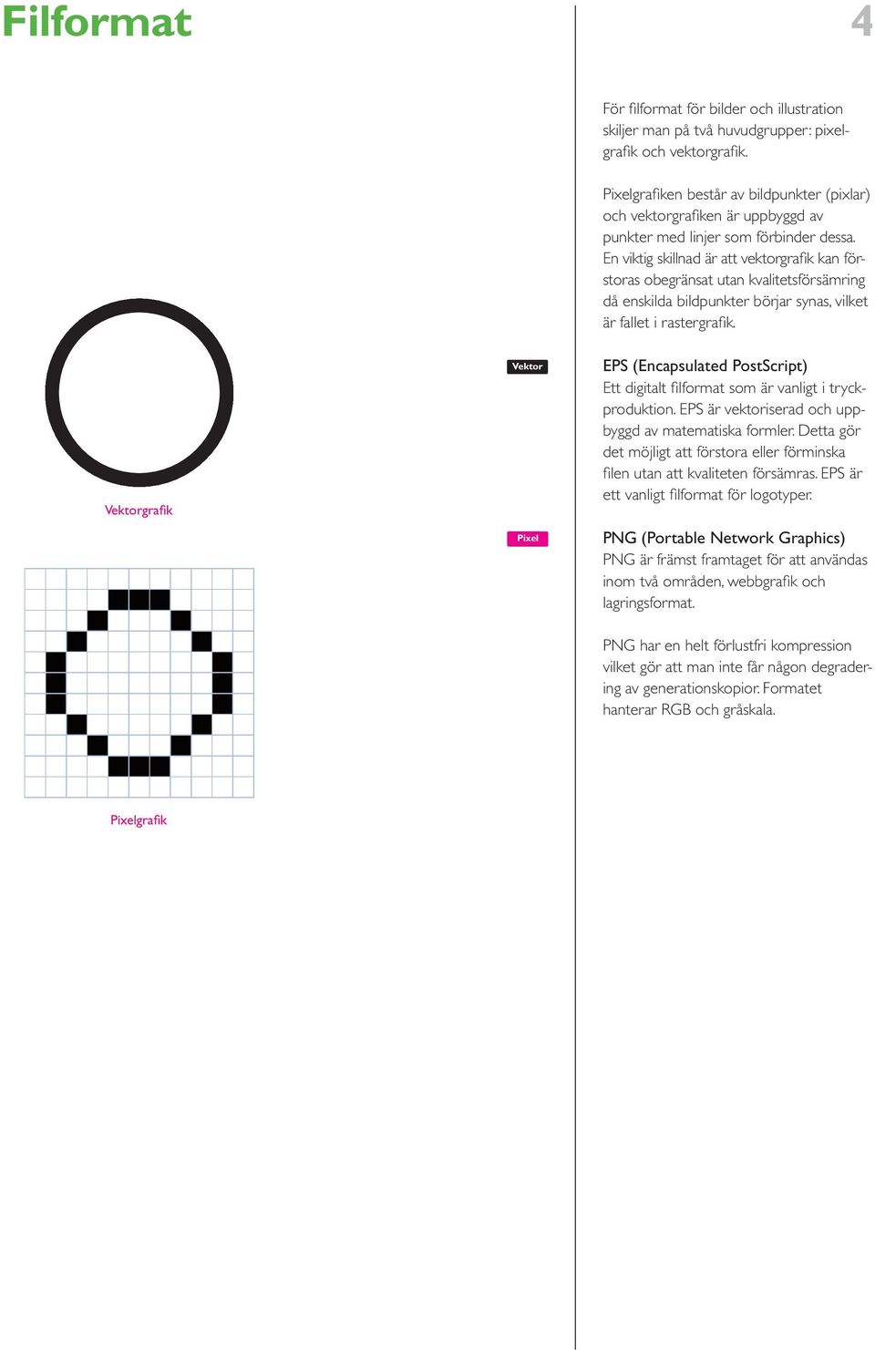 En viktig skillnad är att vktor grafik kan förstoras obgränsat utan kvalitts försämring då nskilda bildpunktr börjar synas, vilkt är fallt i rastrgrafik.