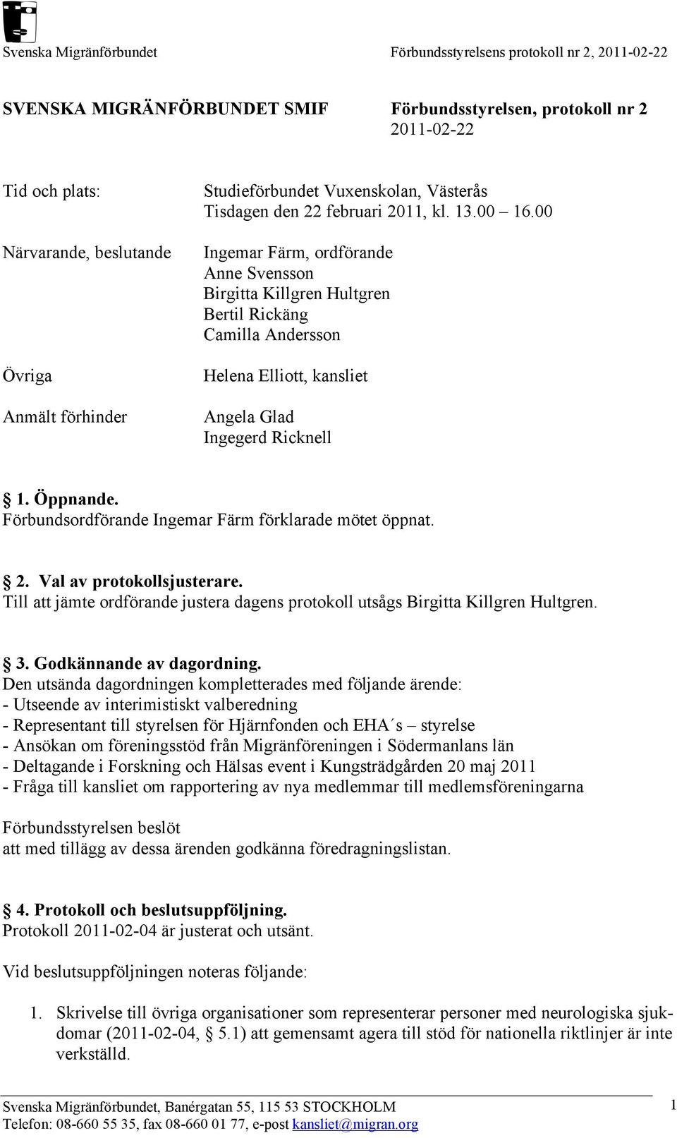 Förbundsordförande Ingemar Färm förklarade mötet öppnat. 2. Val av protokollsjusterare. Till att jämte ordförande justera dagens protokoll utsågs Birgitta Killgren Hultgren. 3.