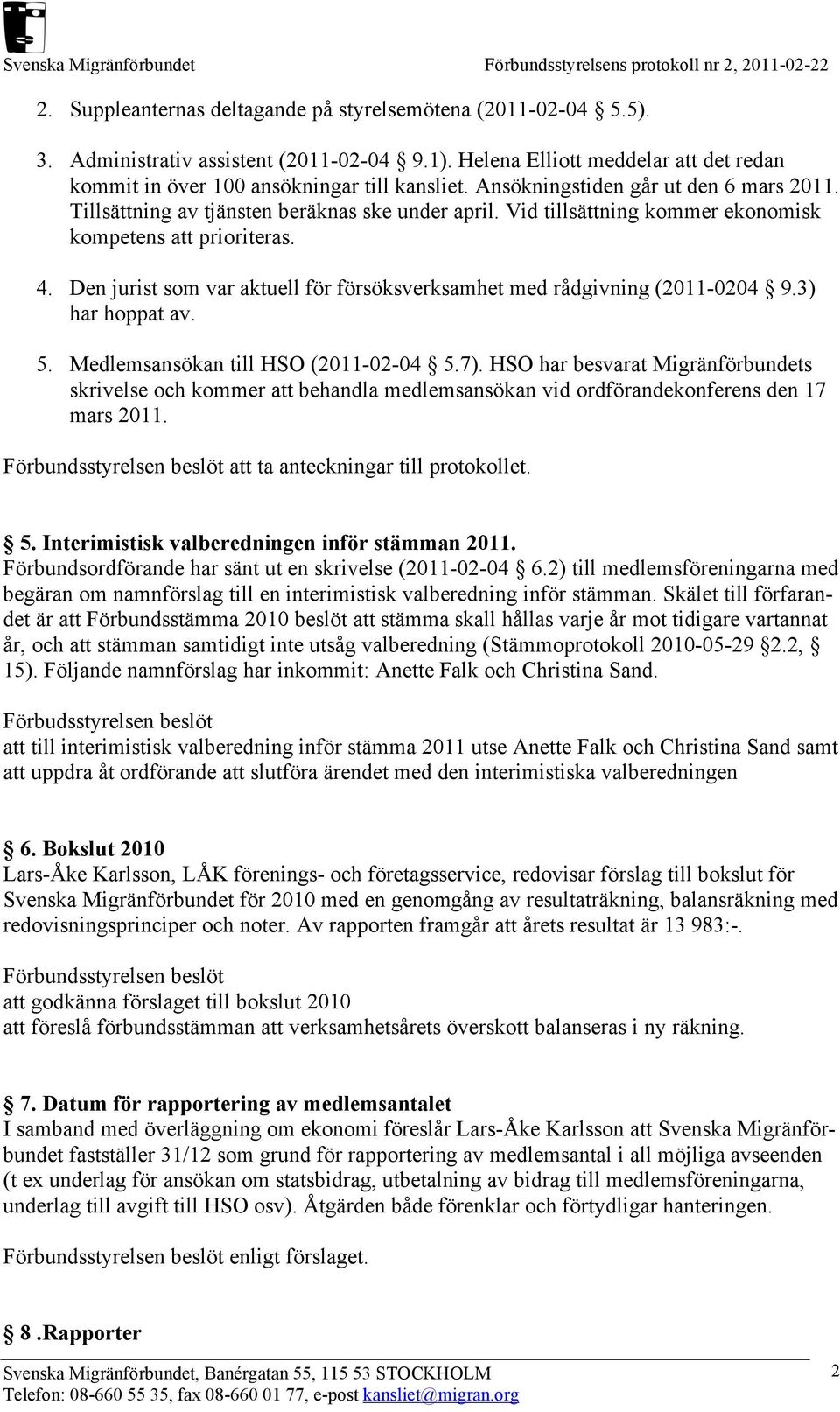 Den jurist som var aktuell för försöksverksamhet med rådgivning (2011-0204 9.3) har hoppat av. 5. Medlemsansökan till HSO (2011-02-04 5.7).