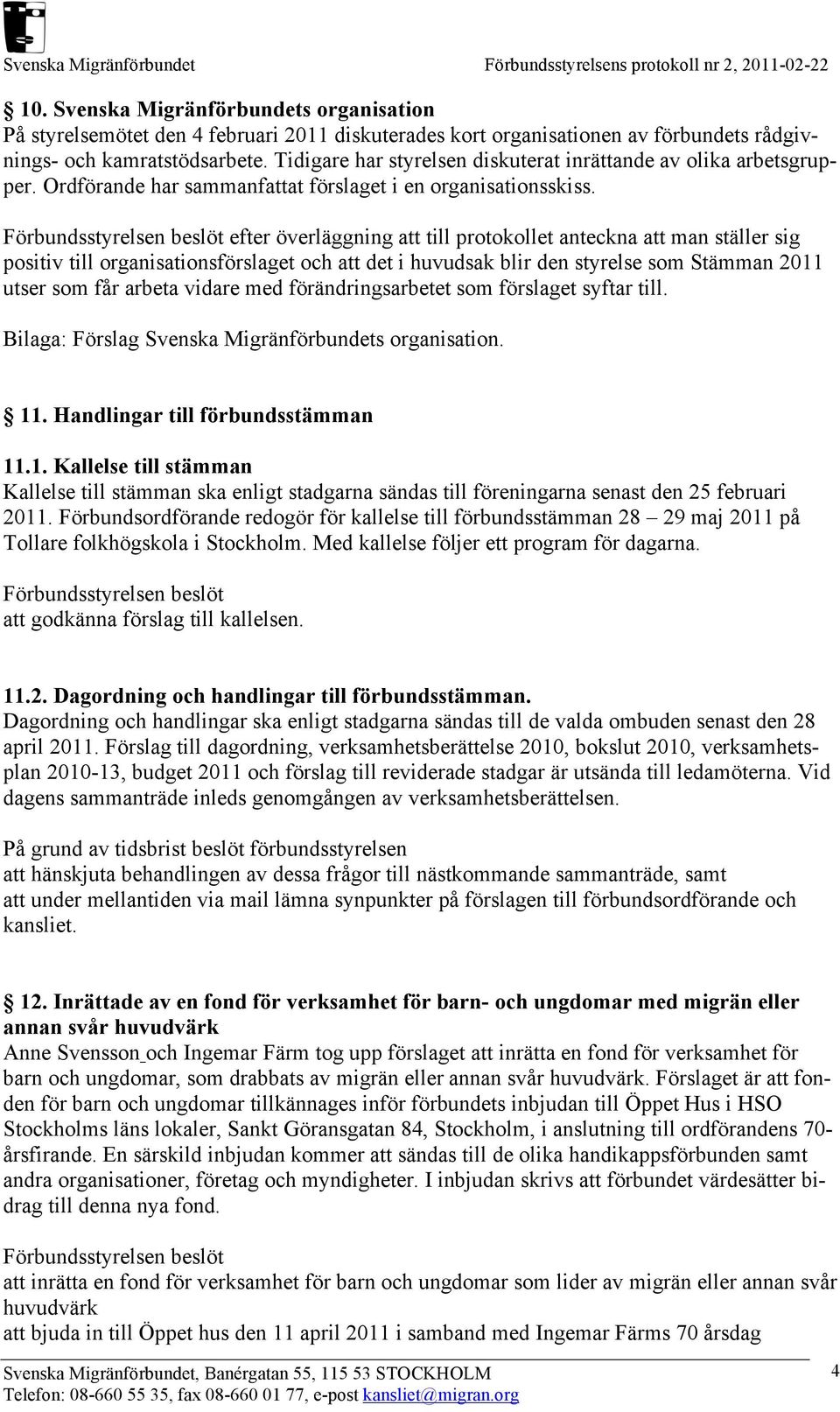 efter överläggning att till protokollet anteckna att man ställer sig positiv till organisationsförslaget och att det i huvudsak blir den styrelse som Stämman 2011 utser som får arbeta vidare med