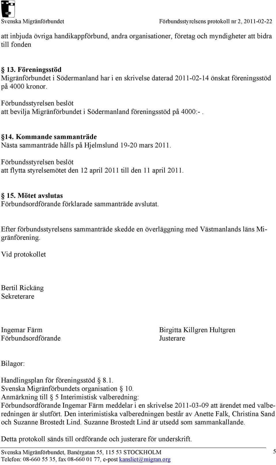 Kommande sammanträde Nästa sammanträde hålls på Hjelmslund 19-20 mars 2011. att flytta styrelsemötet den 12 april 2011 till den 11 april 2011. 15.