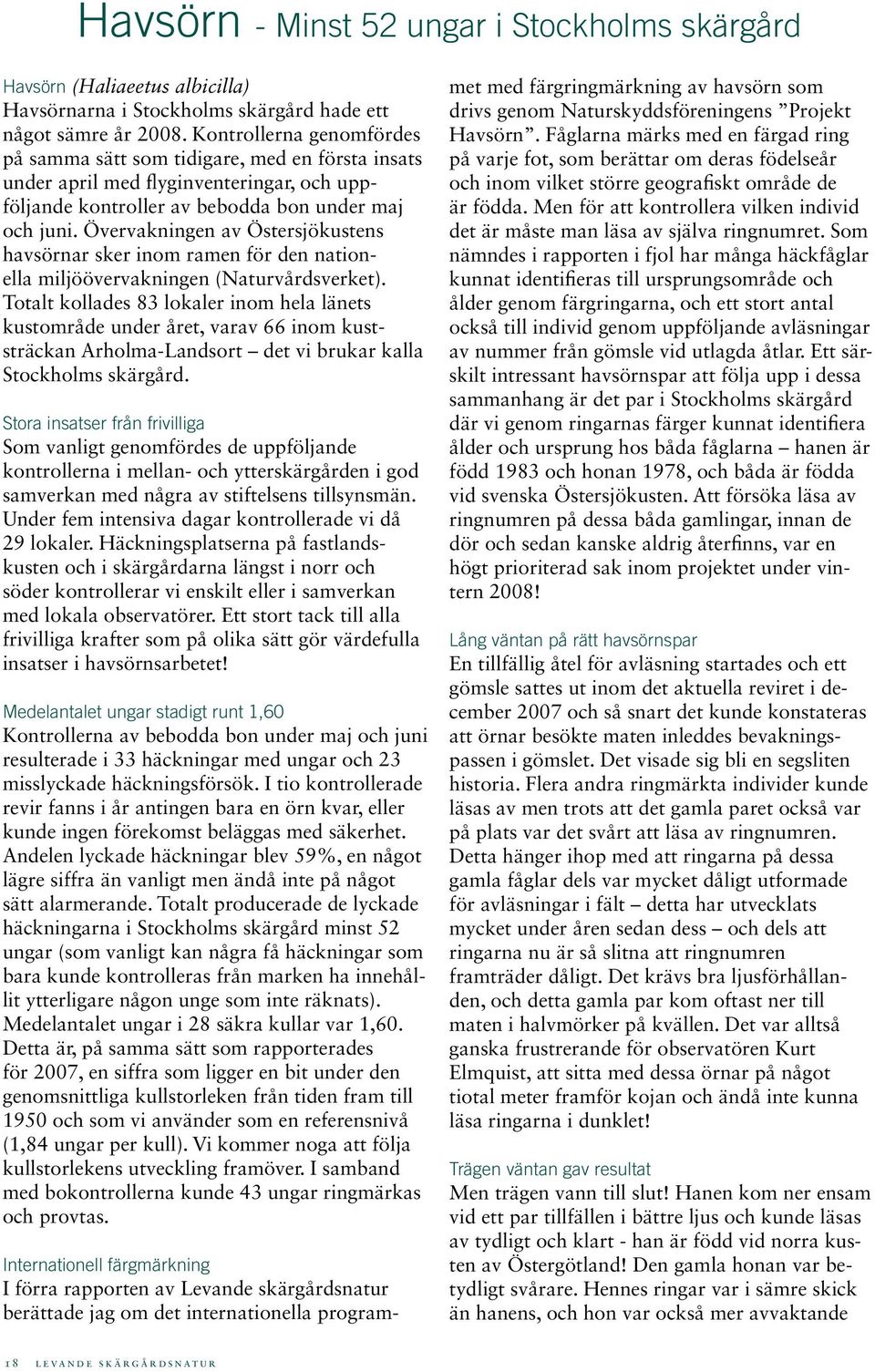 Övervakningen av Östersjökustens havsörnar sker inom ramen för den nationella miljöövervakningen (Naturvårdsverket).