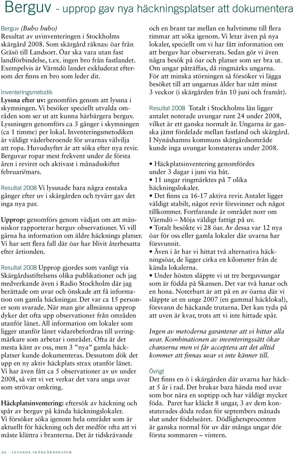 Inventeringsmetodik Lyssna efter uv: genomförs genom att lyssna i skymningen. Vi besöker speciellt utvalda områden som ser ut att kunna härbärgera berguv.