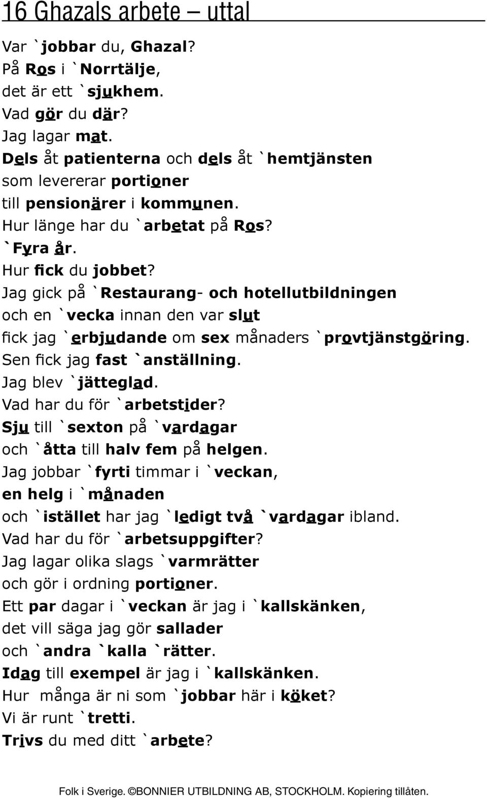 Jag gick på `Restaurang- och hotellutbildningen och en `vecka innan den var slut fick jag `erbjudande om sex månaders `provtjänstgöring. Sen fick jag fast `anställning. Jag blev `jätteglad.