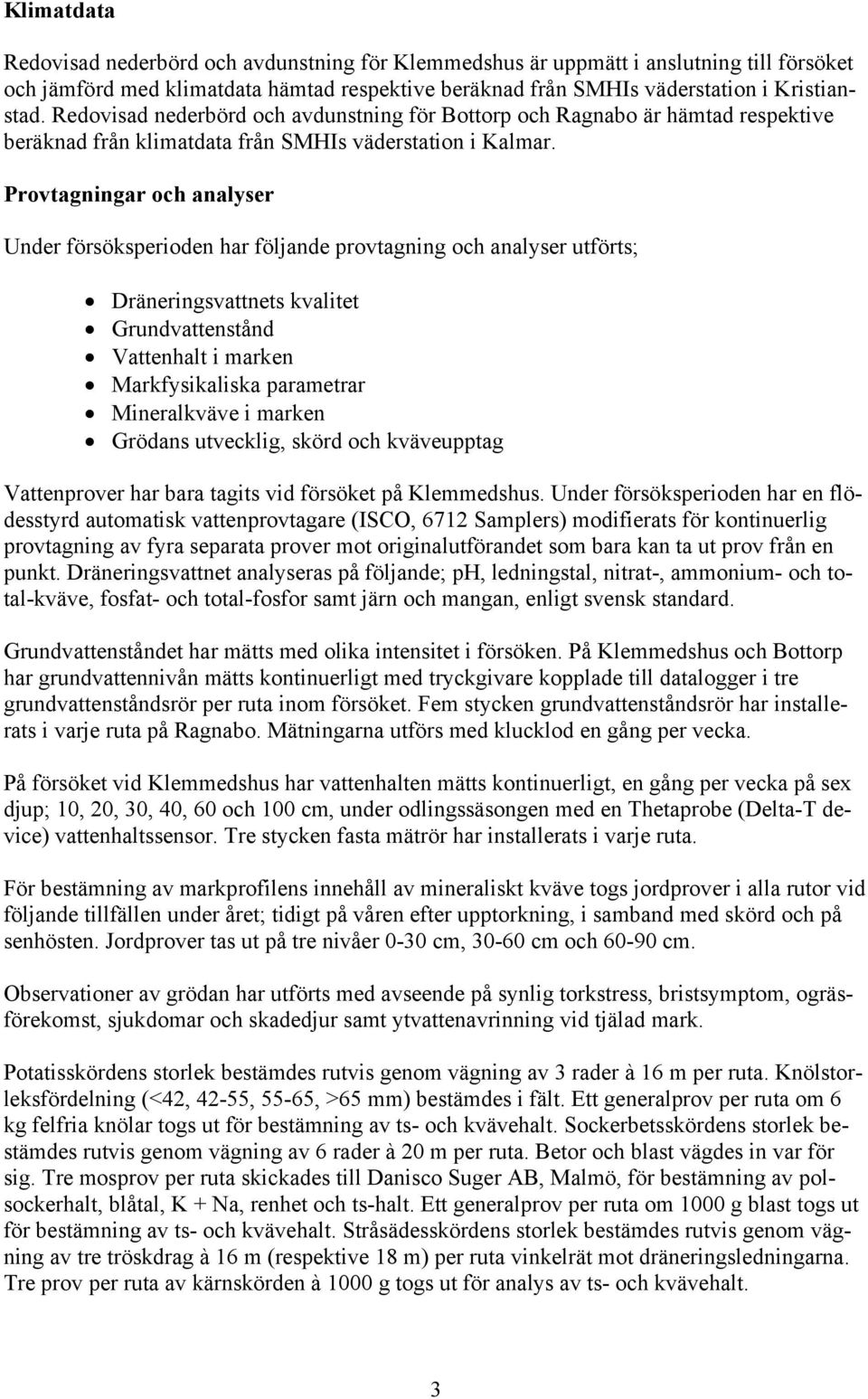 Provtagningar och analyser Under försöksperioden har följande provtagning och analyser utförts; Dräneringsvattnets kvalitet Grundvattenstånd Vattenhalt i marken Markfysikaliska parametrar