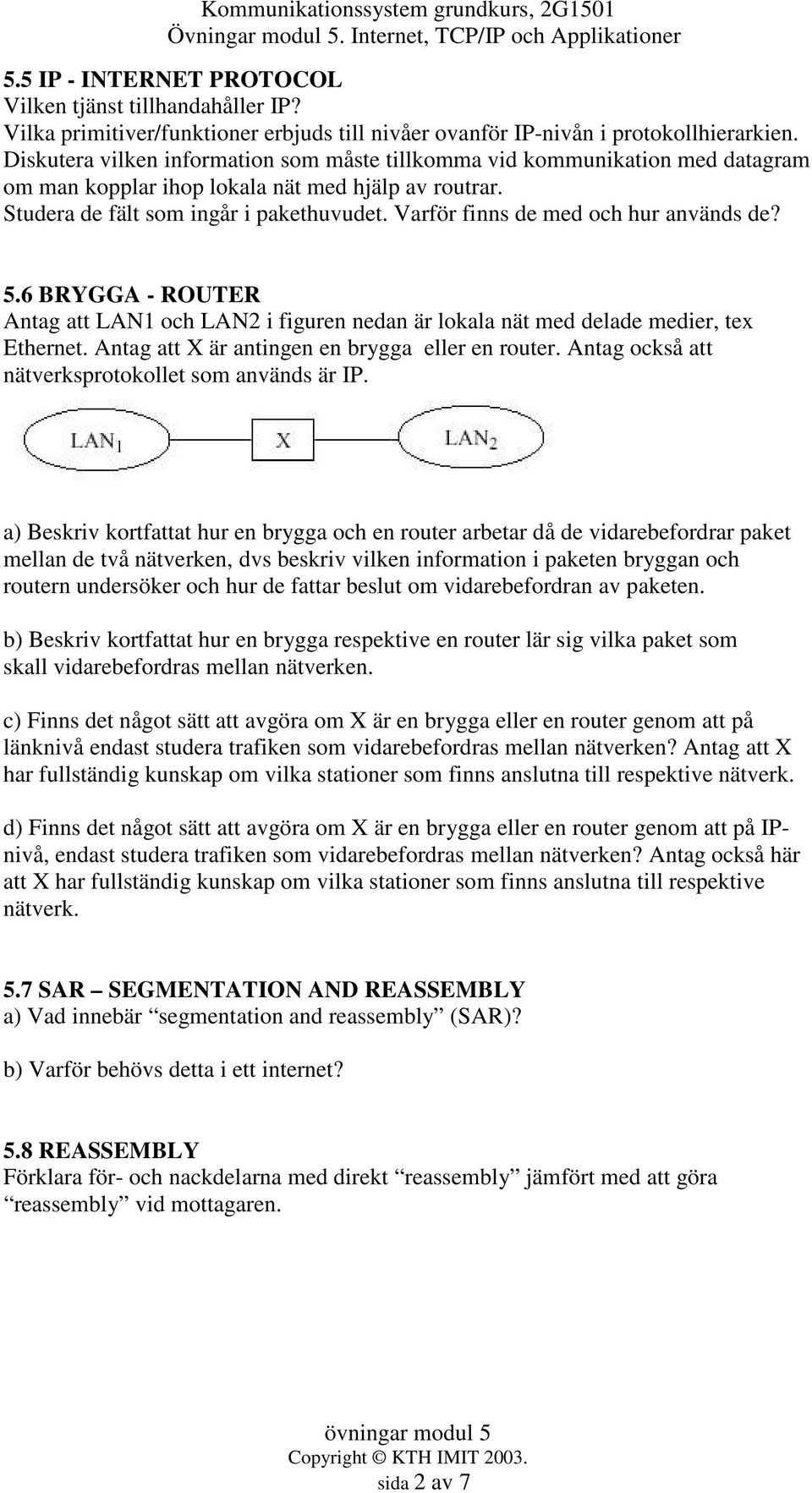 Varför finns de med och hur används de? 5.6 BRYGGA - ROUTER Antag att LAN1 och LAN2 i figuren nedan är lokala nät med delade medier, tex Ethernet. Antag att X är antingen en brygga eller en router.