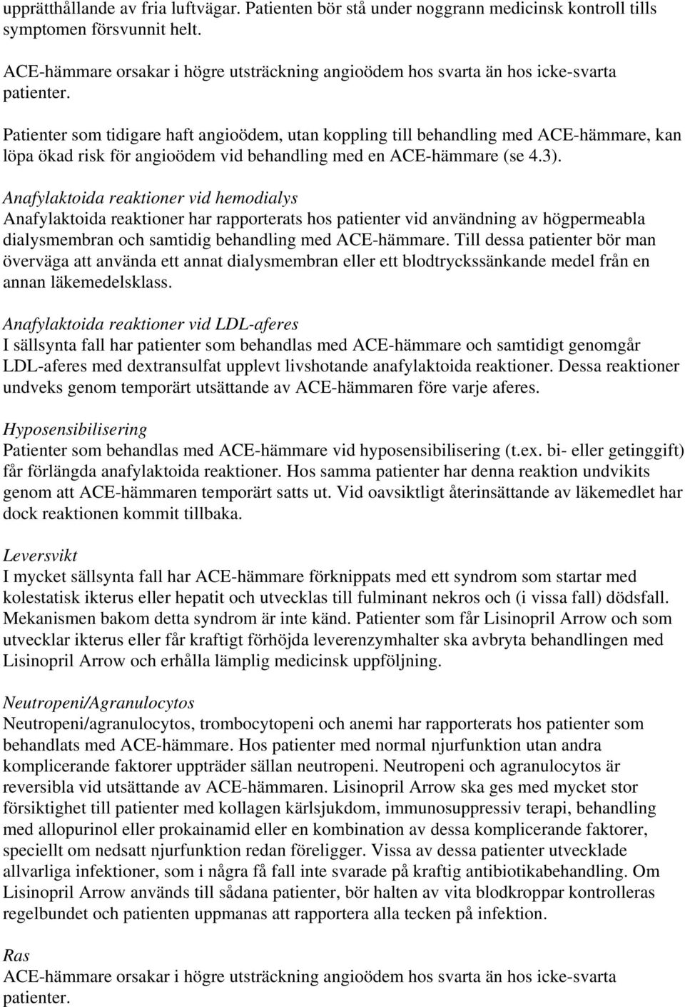 Patienter som tidigare haft angioödem, utan koppling till behandling med ACE-hämmare, kan löpa ökad risk för angioödem vid behandling med en ACE-hämmare (se 4.3).