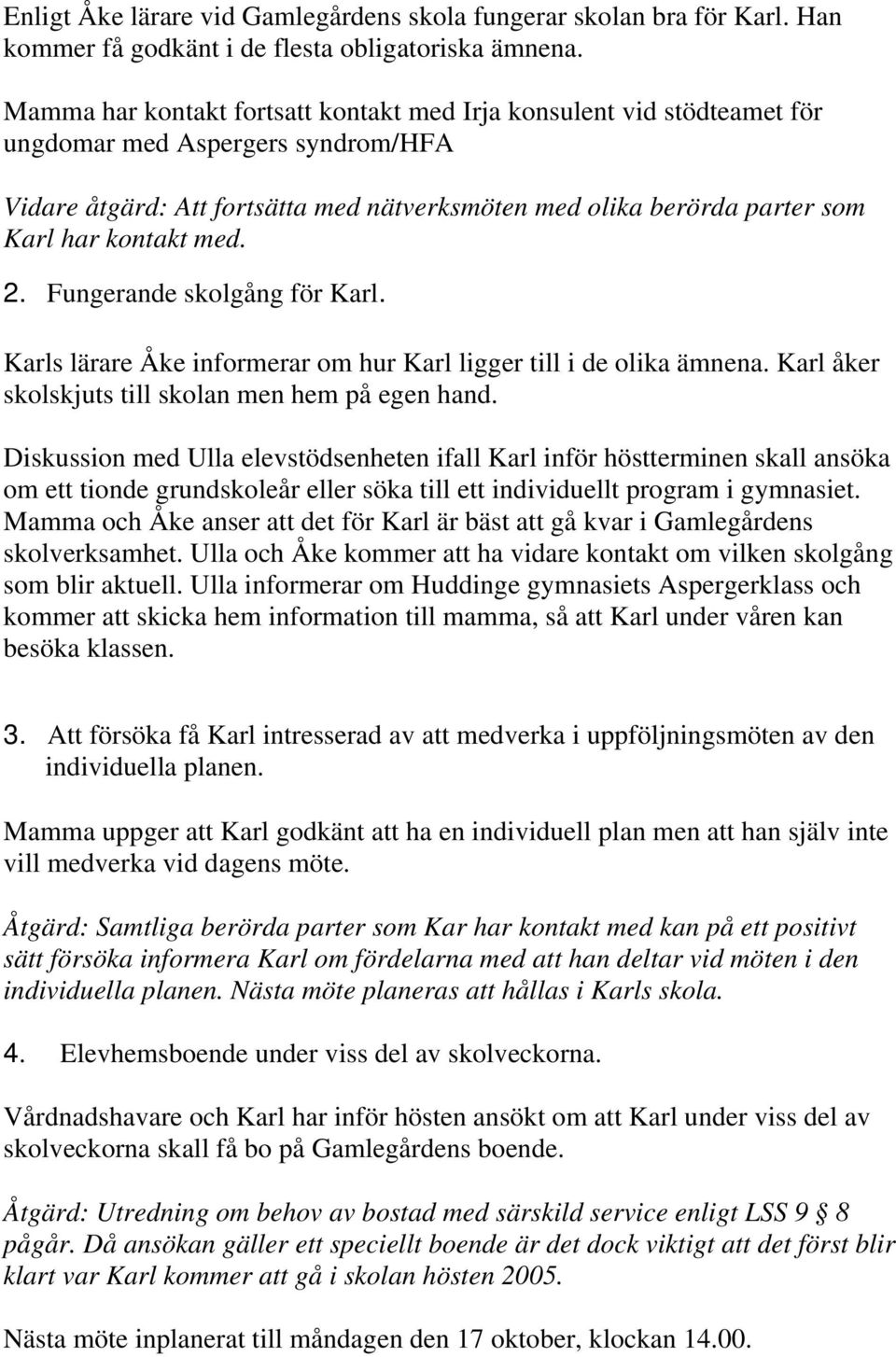 kontakt med. 2. Fungerande skolgång för Karl. Karls lärare Åke informerar om hur Karl ligger till i de olika ämnena. Karl åker skolskjuts till skolan men hem på egen hand.