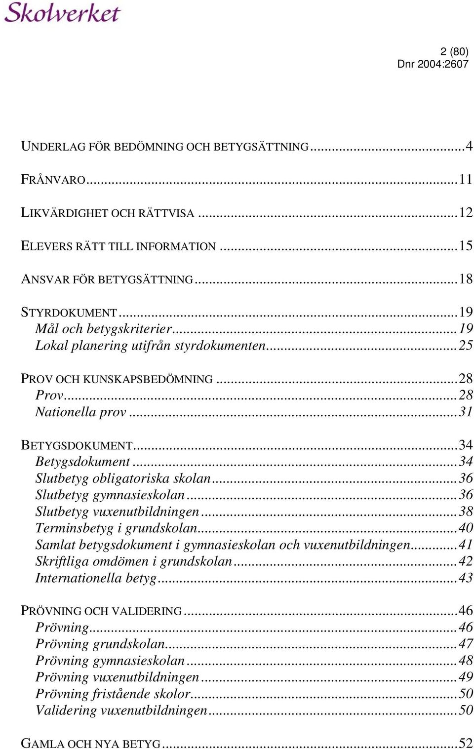 ..34 Slutbetyg obligatoriska skolan...36 Slutbetyg gymnasieskolan...36 Slutbetyg vuxenutbildningen...38 Terminsbetyg i grundskolan...40 Samlat betygsdokument i gymnasieskolan och vuxenutbildningen.