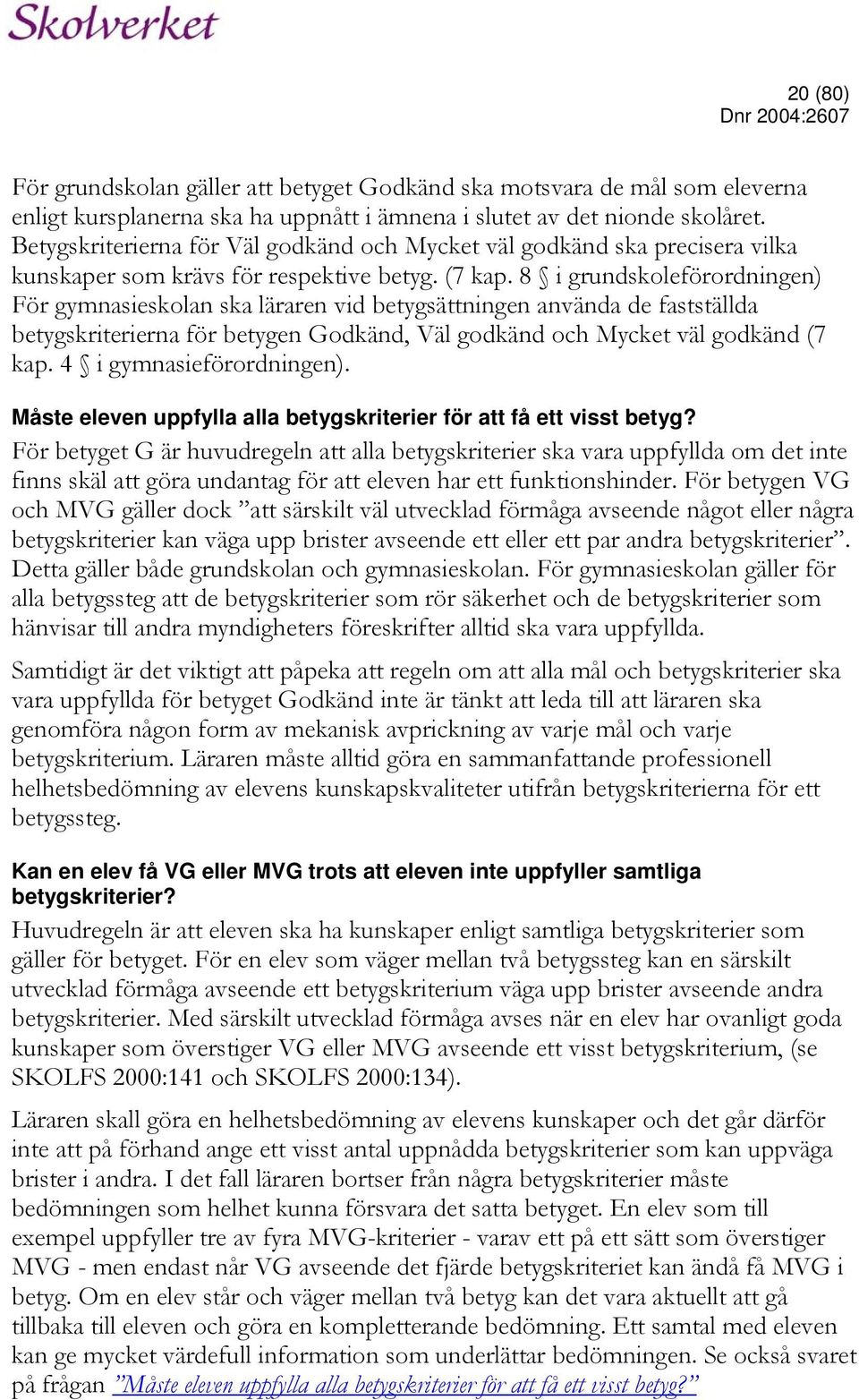 8 i grundskoleförordningen) För gymnasieskolan ska läraren vid betygsättningen använda de fastställda betygskriterierna för betygen Godkänd, Väl godkänd och Mycket väl godkänd (7 kap.