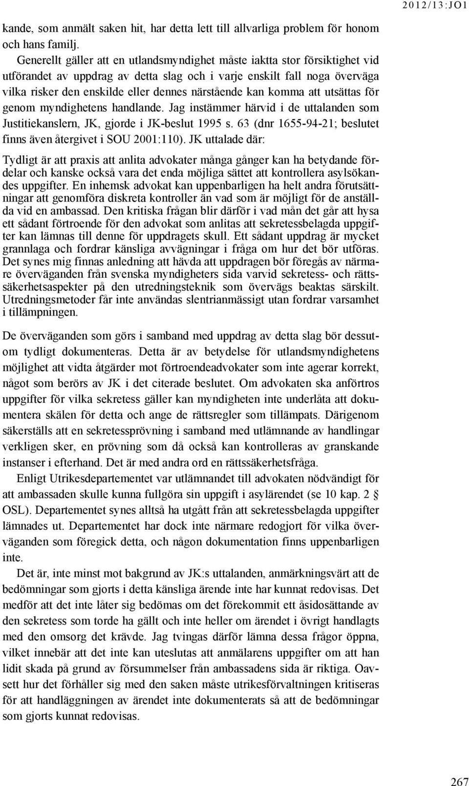 närstående kan komma att utsättas för genom myndighetens handlande. Jag instämmer härvid i de uttalanden som Justitiekanslern, JK, gjorde i JK-beslut 1995 s.