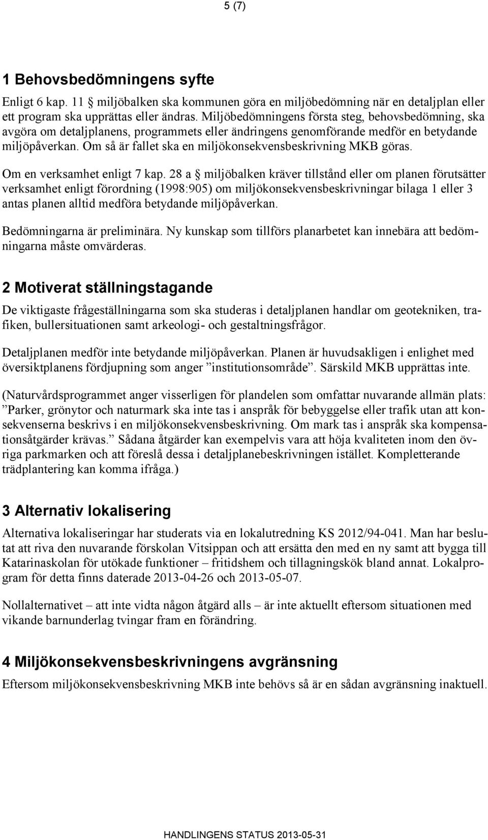 Om så är fallet ska en miljökonsekvensbeskrivning MKB göras. Om en verksamhet enligt 7 kap.
