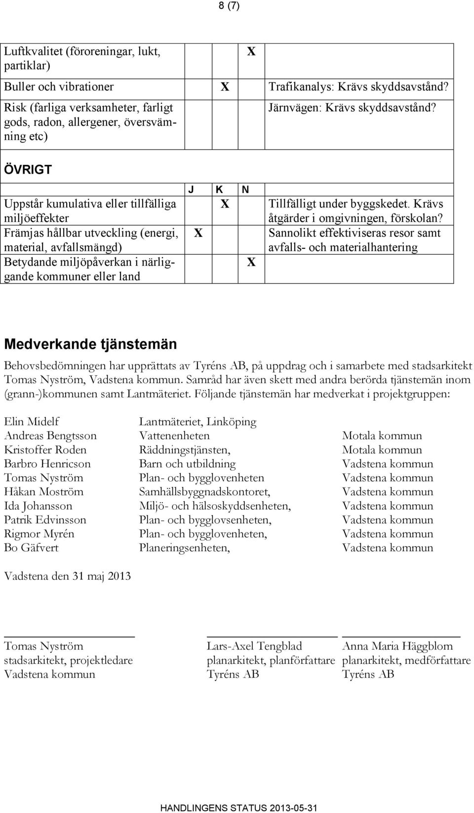 ÖVRIGT Uppstår kumulativa eller tillfälliga miljöeffekter Främjas hållbar utveckling (energi, material, avfallsmängd) Betydande miljöpåverkan i närliggande kommuner eller land Tillfälligt under