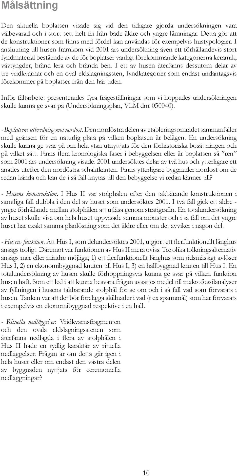 I anslutning till husen framkom vid 2001 års undersökning även ett förhållandevis stort fyndmaterial bestående av de för boplatser vanligt förekommande kategorierna keramik, vävtyngder, bränd lera