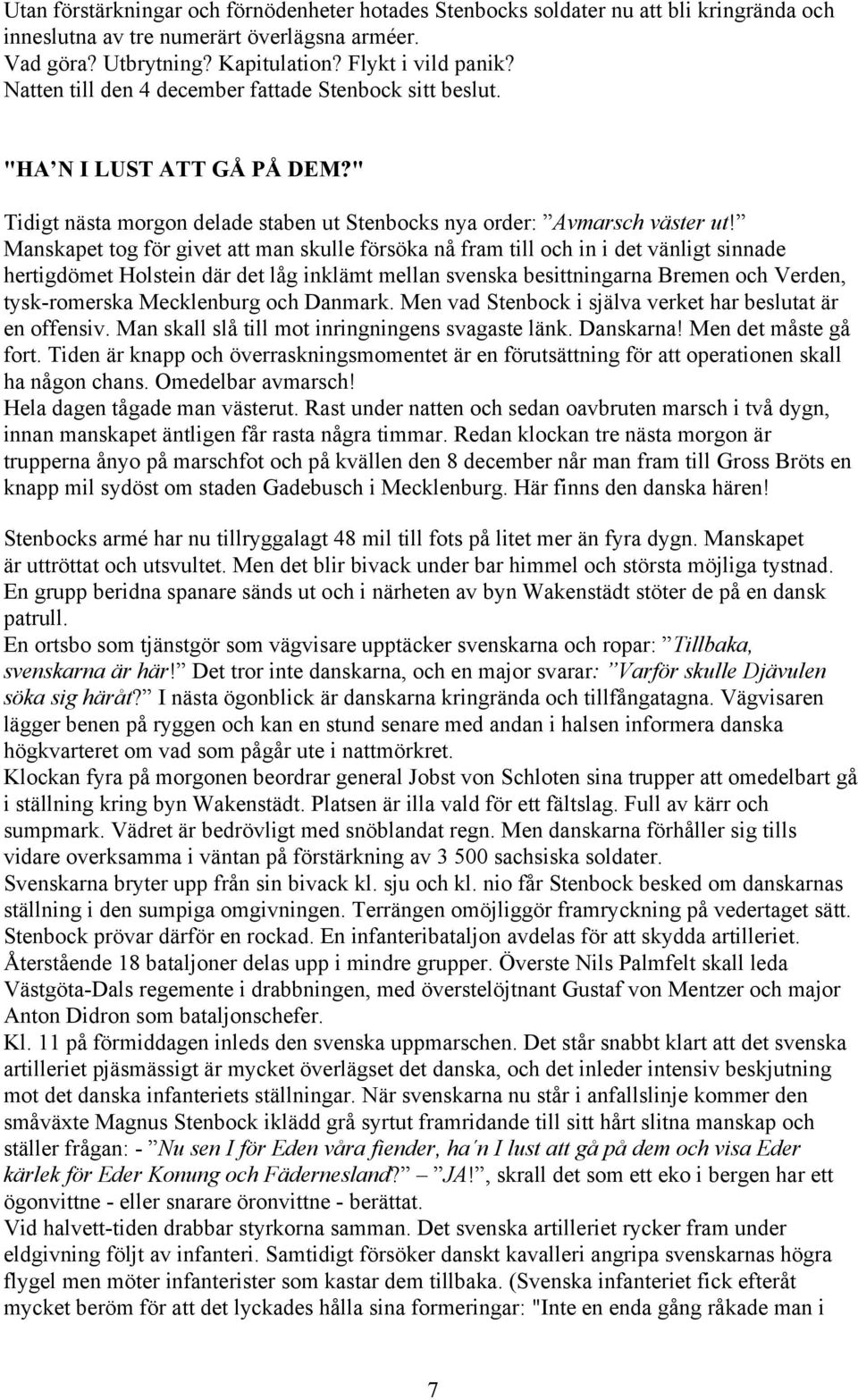 Manskapet tog för givet att man skulle försöka nå fram till och in i det vänligt sinnade hertigdömet Holstein där det låg inklämt mellan svenska besittningarna Bremen och Verden, tysk-romerska