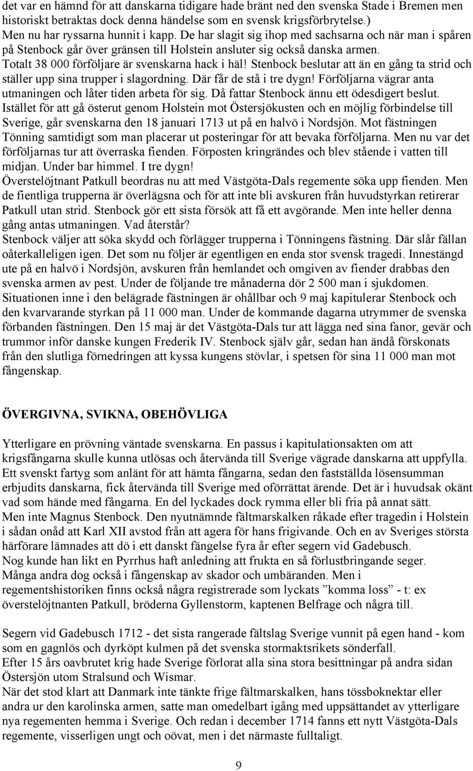 Stenbock beslutar att än en gång ta strid och ställer upp sina trupper i slagordning. Där får de stå i tre dygn! Förföljarna vägrar anta utmaningen och låter tiden arbeta för sig.