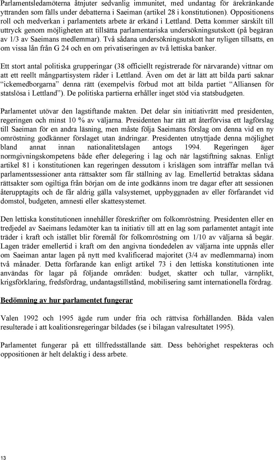 Detta kommer särskilt till uttryck genom möjligheten att tillsätta parlamentariska undersökningsutskott (på begäran av 1/3 av Saeimans medlemmar).