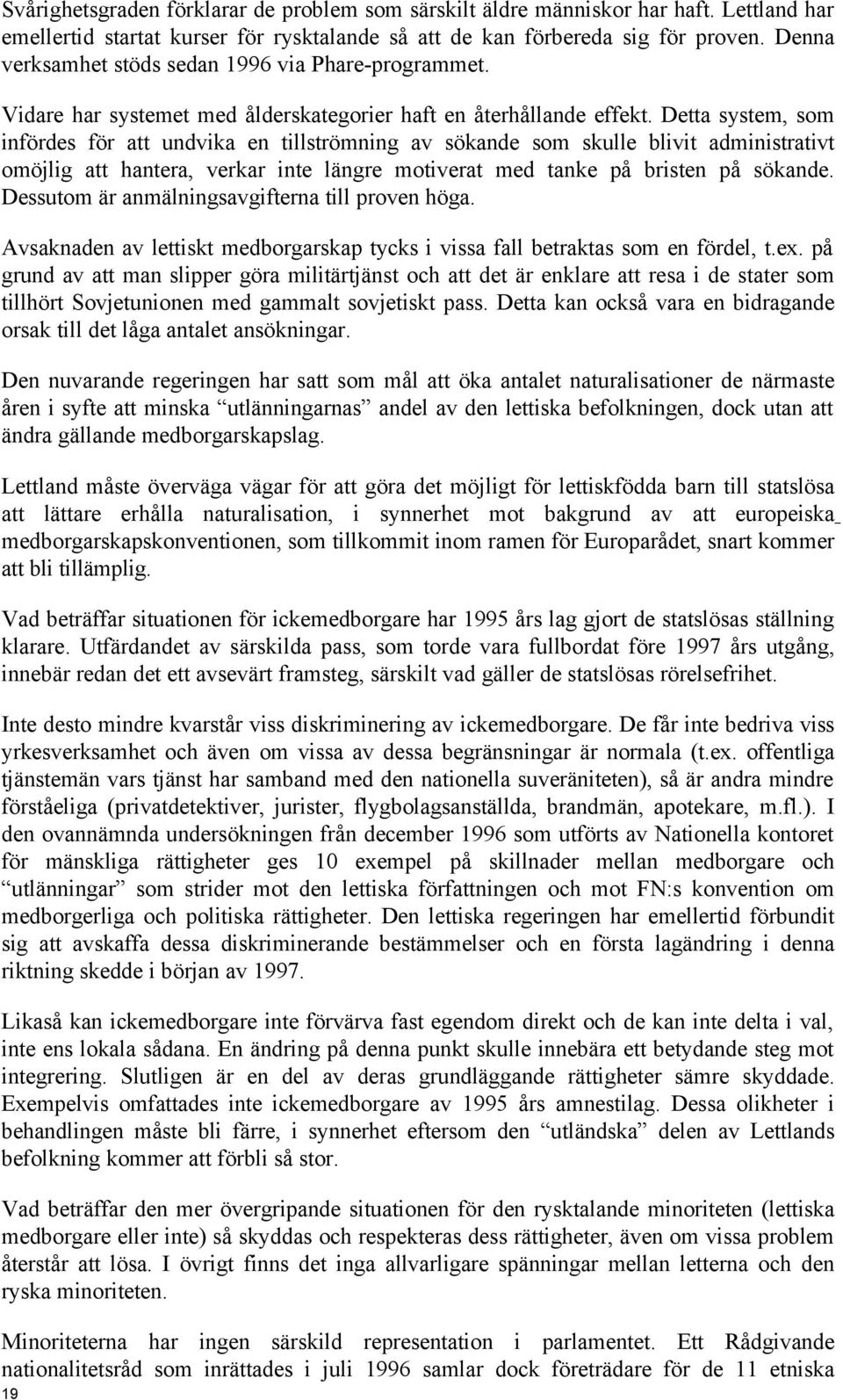 Detta system, som infördes för att undvika en tillströmning av sökande som skulle blivit administrativt omöjlig att hantera, verkar inte längre motiverat med tanke på bristen på sökande.
