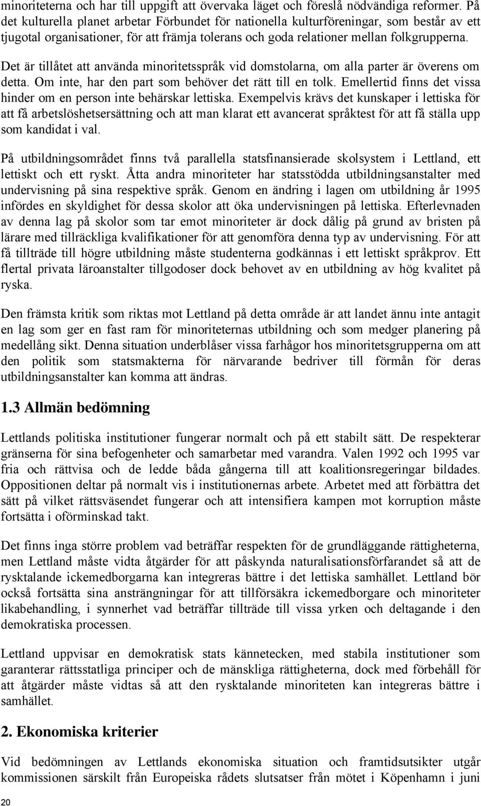 Det är tillåtet att använda minoritetsspråk vid domstolarna, om alla parter är överens om detta. Om inte, har den part som behöver det rätt till en tolk.