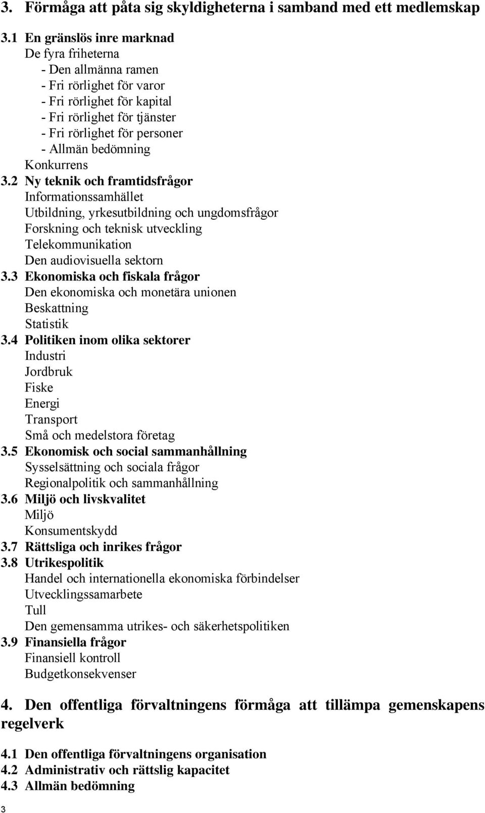Konkurrens 3.2 Ny teknik och framtidsfrågor Informationssamhället Utbildning, yrkesutbildning och ungdomsfrågor Forskning och teknisk utveckling Telekommunikation Den audiovisuella sektorn 3.