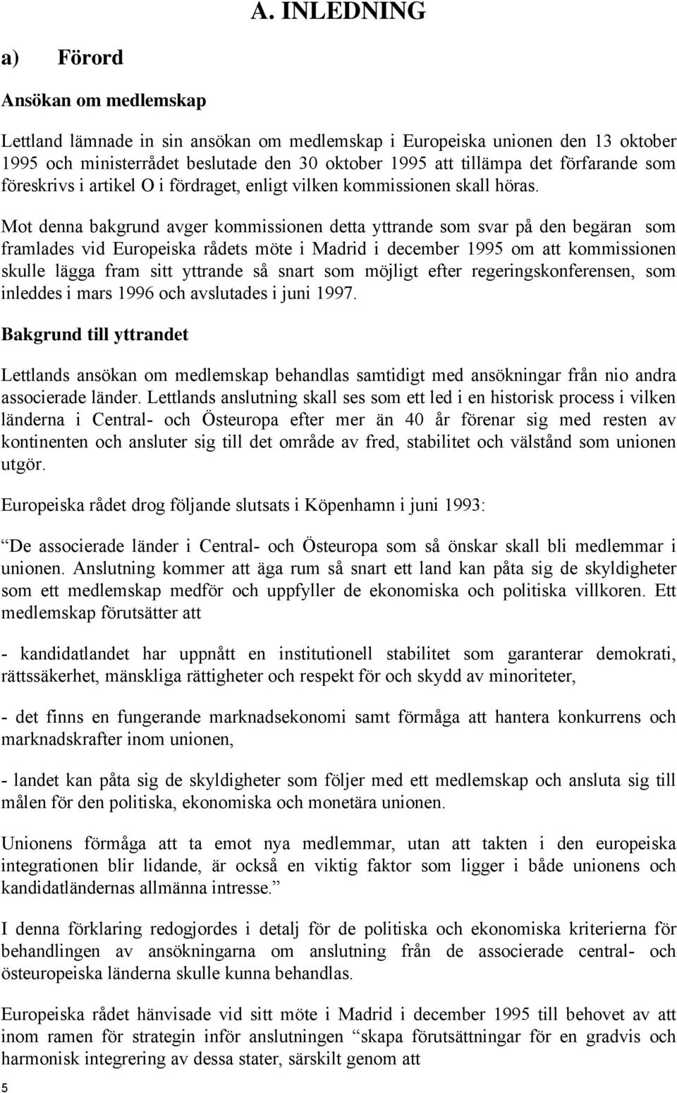 Mot denna bakgrund avger kommissionen detta yttrande som svar på den begäran som framlades vid Europeiska rådets möte i Madrid i december 1995 om att kommissionen skulle lägga fram sitt yttrande så