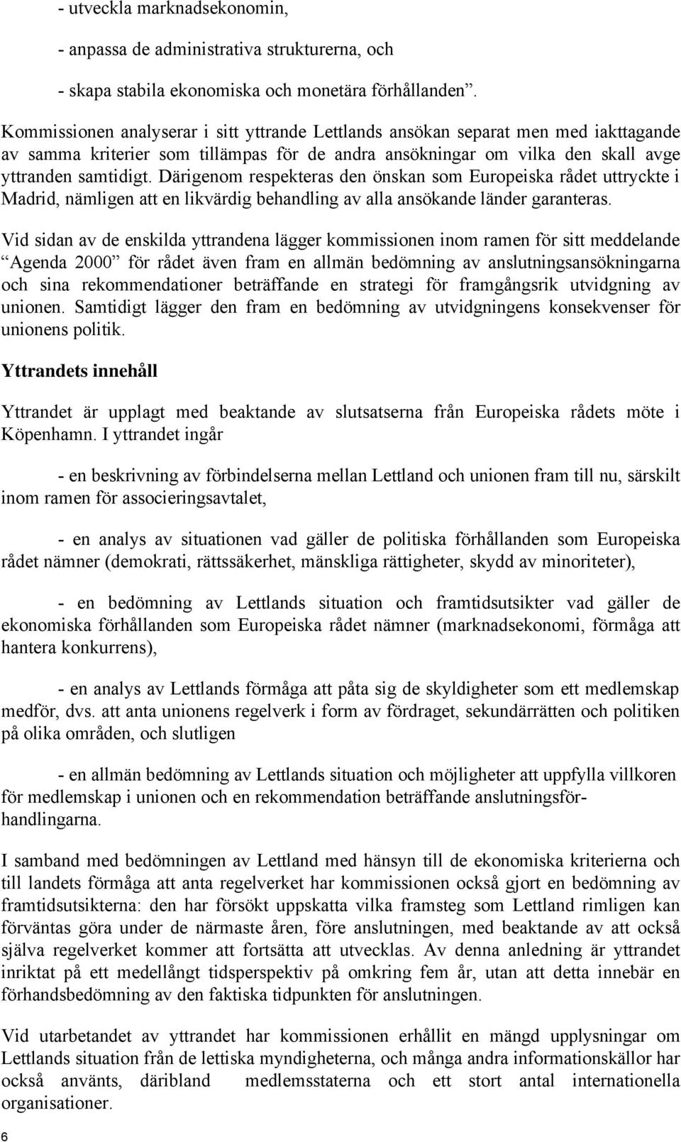 Därigenom respekteras den önskan som Europeiska rådet uttryckte i Madrid, nämligen att en likvärdig behandling av alla ansökande länder garanteras.