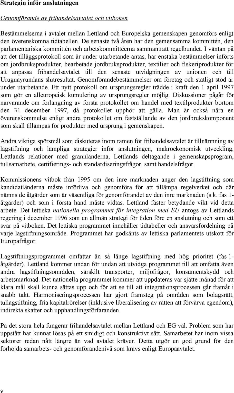 I väntan på att det tilläggsprotokoll som är under utarbetande antas, har enstaka bestämmelser införts om jordbruksprodukter, bearbetade jordbruksprodukter, textilier och fiskeriprodukter för att