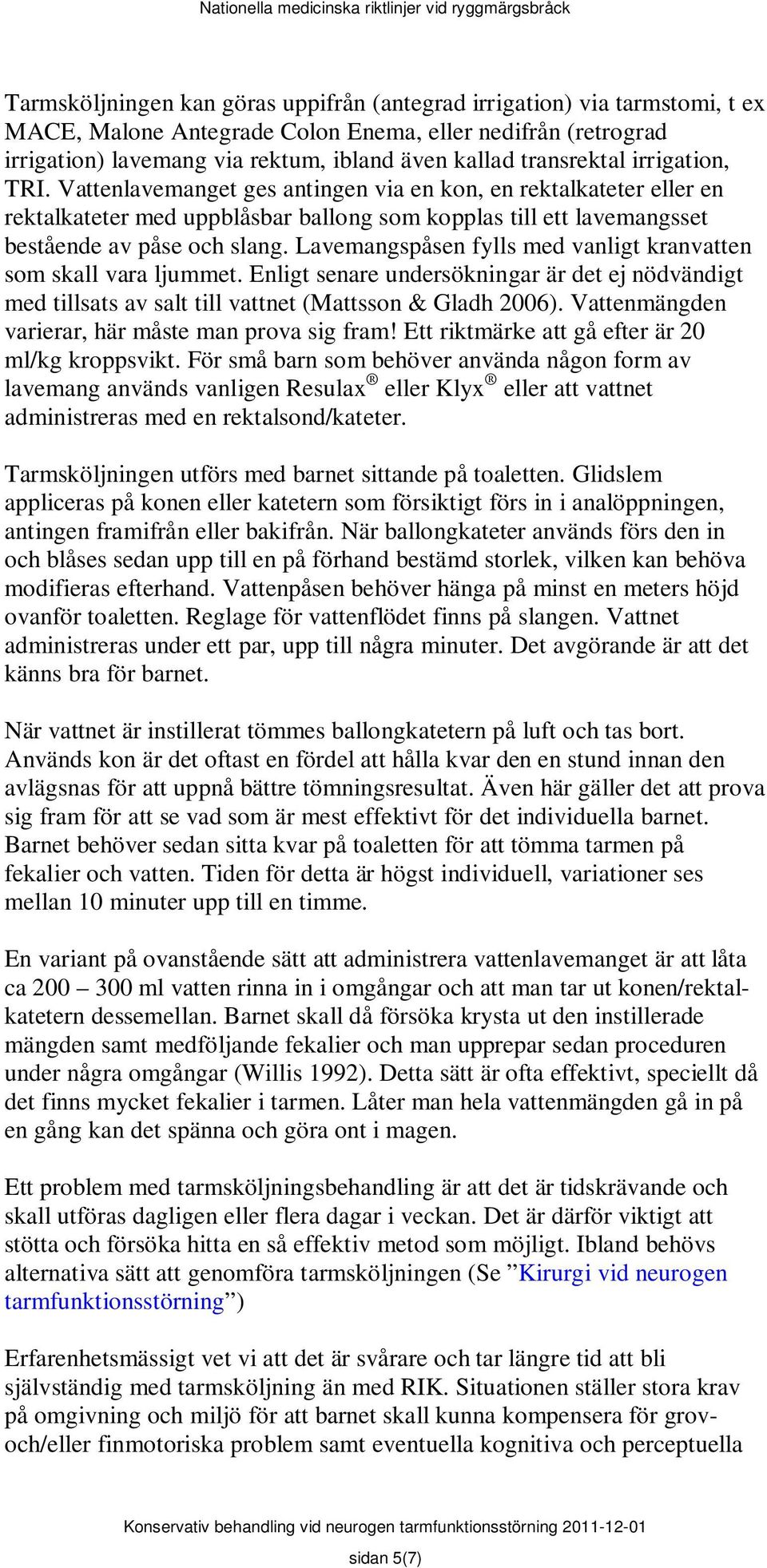 Lavemangspåsen fylls med vanligt kranvatten som skall vara ljummet. Enligt senare undersökningar är det ej nödvändigt med tillsats av salt till vattnet (Mattsson & Gladh 2006).