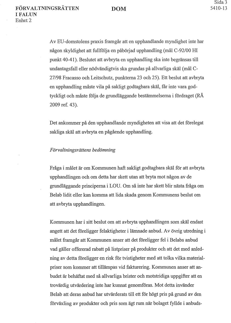 Ett beslut att avbryta en upphandling måste vila på sakligt godtagbara skäl, får inte vara godtyckligt och måste följa de grundläggande bestämmelserna i fördraget (RÅ 2009 ref. 43).