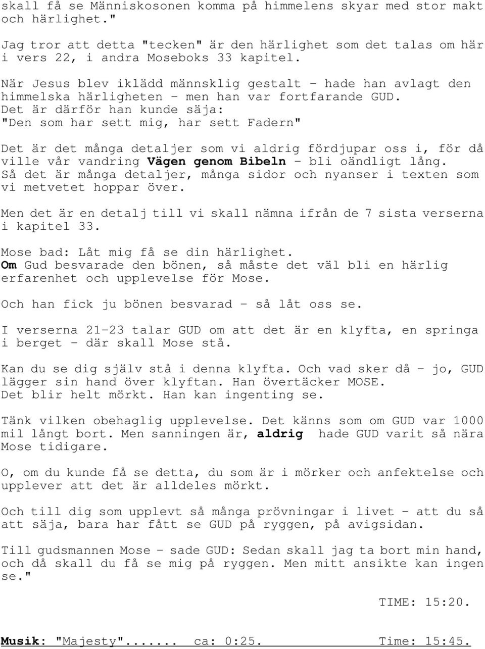 Det är därför han kunde säja: "Den som har sett mig, har sett Fadern" Det är det många detaljer som vi aldrig fördjupar oss i, för då ville vår vandring Vägen genom Bibeln - bli oändligt lång.